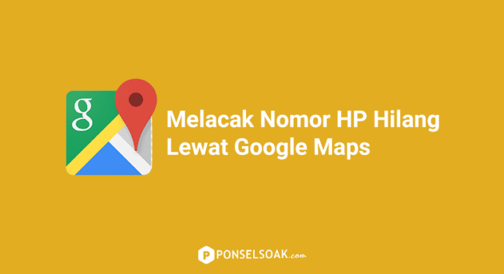 6+ Cara Melacak Nomor HP & HP Hilang Lewat Google Maps