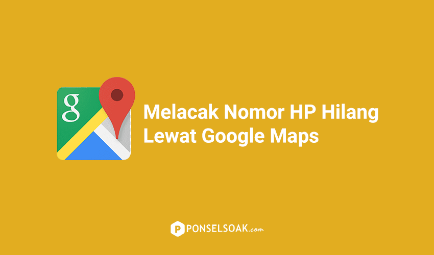 Cara Melacak Nomor HP Lewat Google Maps
